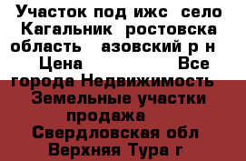 Участок под ижс, село Кагальник, ростовска область , азовский р-н,  › Цена ­ 1 000 000 - Все города Недвижимость » Земельные участки продажа   . Свердловская обл.,Верхняя Тура г.